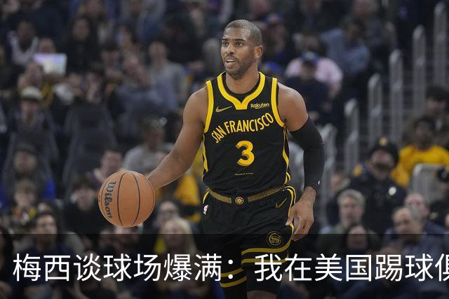 梅西谈球场爆满：我在美国踢球俱乐部也如此，心怀感激想回馈大家